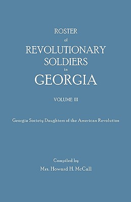 Roster of Revolutionary Soldiers in Georgia. Volume III. Georgia Society Daughters of the American Revolution - Howard H. Mccall