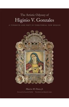 Coperta cărții 'The Artistic Odyssey of Higinio V. Gonzales: A Tinsmith and Poet in Territorial New Mexico - Maurice M. Dixon Jr'
