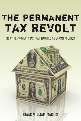 The Permanent Tax Revolt: How the Property Tax Transformed American Politics - Isaac William Martin