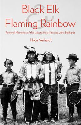 Black Elk and Flaming Rainbow: Personal Memories of the Lakota Holy Man and John Neihardt - Hilda Martinsen Neihardt