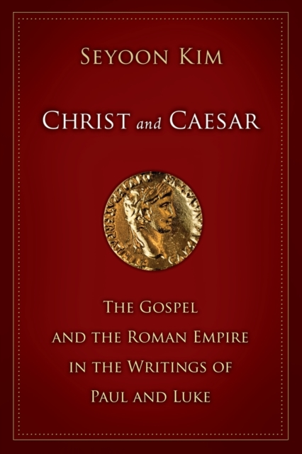 Christ and Caesar: The Gospel and the Roman Empire in the Writings of Paul and Luke - Seyoon Kim