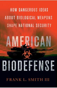 Coperta cărții 'American Biodefense: How Dangerous Ideas about Biological Weapons Shape National Security - Frank L. Smith'