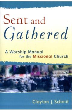 Poza produsului Sent and Gathered: A Worship Manual for the Missional Church - Clayton J. Schmit