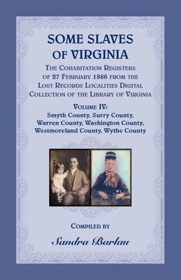 Some Slaves of Virginia The Cohabitation Registers of 27 February 1866 from the Lost Records Localities Digital Collection of the Library of Virginia, - Sandra Barlau