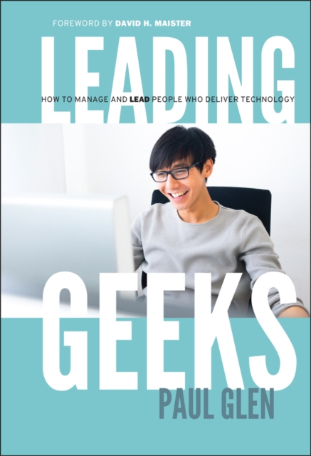 Leading Geeks: How to Manage and Lead the People Who Deliver Technology - Paul Glen