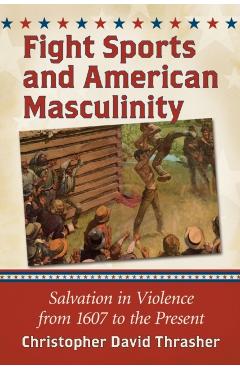 Poza produsului Fight Sports and American Masculinity: Salvation in Violence from 1607 to the Present - Christopher David Thrasher
