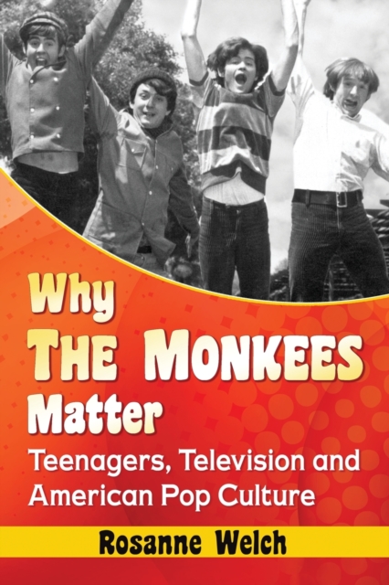 Why the Monkees Matter: Teenagers, Television and American Pop Culture - Rosanne Welch