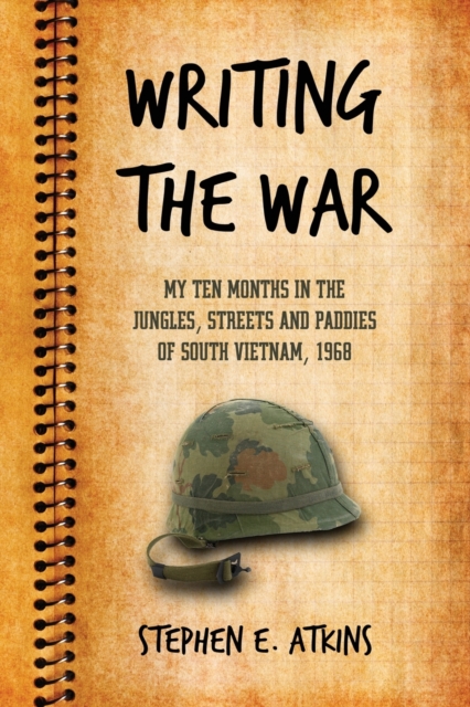 Writing the War: My Ten Months in the Jungles, Streets and Paddies of South Vietnam, 1968 - Stephen E. Atkins