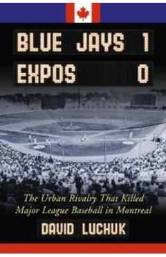 Coperta cărții 'Blue Jays 1, Expos 0: The Urban Rivalry That Killed Major League Baseball in Montreal - David Luchuk'