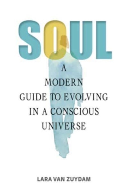 Soul: A Modern Guide to Evolving in a Conscious Universe - Lara Van Zuydam