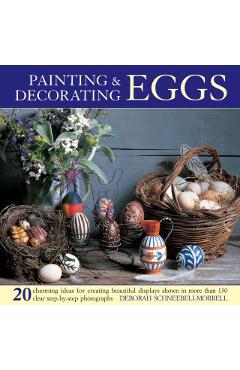Coperta cărții 'Painting & Decorating Eggs: 20 Charming Ideas for Creating Beautiful Displays Shown in More Than 130 Step-By-Step'