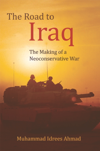 The Road to Iraq: The Making of a Neoconservative War - Muhammad Idrees Ahmad