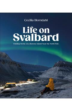 Coperta cărții 'Life on Svalbard: Finding Home on a Remote Island Near the North Pole - Cecilia Blomdahl'