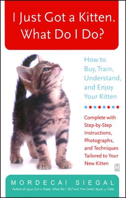 I Just Got a Kitten. What Do I Do?: How to Buy, Train, Understand, and Enjoy Your Kitten - Mordecai Siegal