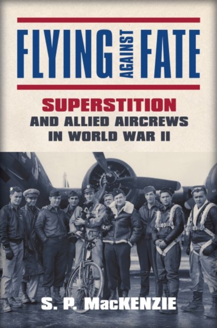 Flying Against Fate: Superstition and Allied Aircrews in World War II - S. P. Mackenzie
