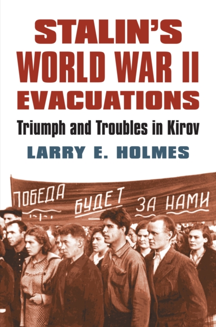 Stalin's World War II Evacuations: Triumph and Troubles in Kirov - Larry E. Holmes