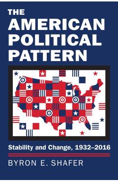 Poza produsului The American Political Pattern: Stability and Change, 1932-2016 - Byron E. Shafer
