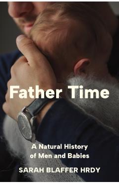 Father Time: A Natural History of Men and Babies - Sarah Blaffer Hrdy