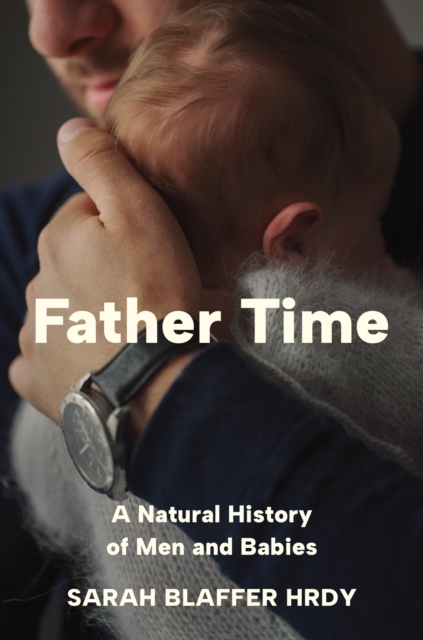 Father Time: A Natural History of Men and Babies - Sarah Blaffer Hrdy