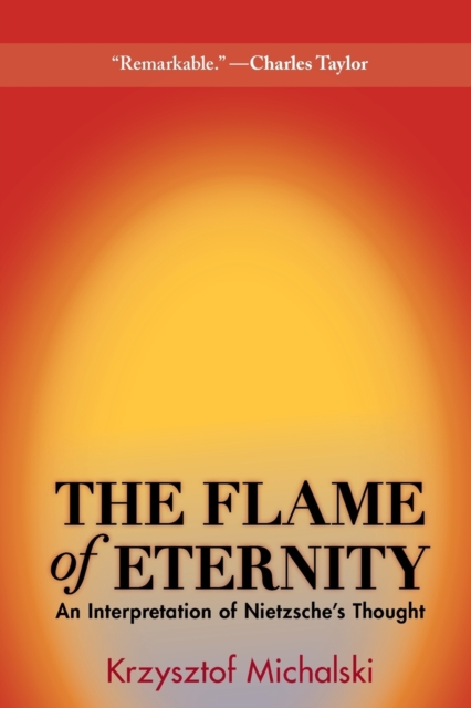 The Flame of Eternity: An Interpretation of Nietzsche's Thought - Krzysztof Michalski