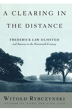 A Clearing in the Distance: Frederick Law Olmsted and America in the Nineteenth Century - Witold Rybczynski