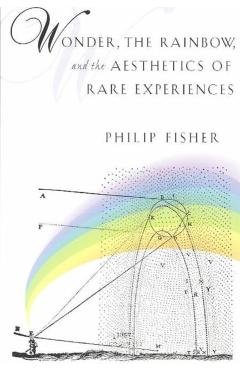 Poza produsului Wonder, the Rainbow, and the Aesthetics of Rare Experiences - Philip Fisher