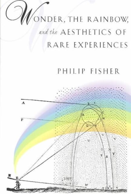 Wonder, the Rainbow, and the Aesthetics of Rare Experiences - Philip Fisher