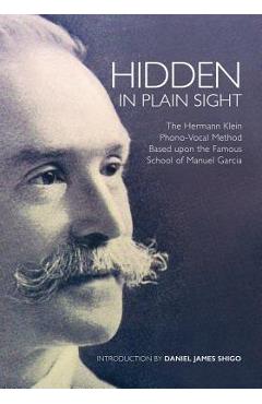 Coperta cărții 'Hidden in Plain Sight: The Herman Klein Phono-Vocal Method Based upon the Famous School of Manuel García - Daniel James'