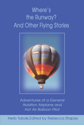 Where's the Runway? and Other Flying Stories: Adventures of a General Aviation Airplane and Hot Air Balloon Pilot - Herb Tabak