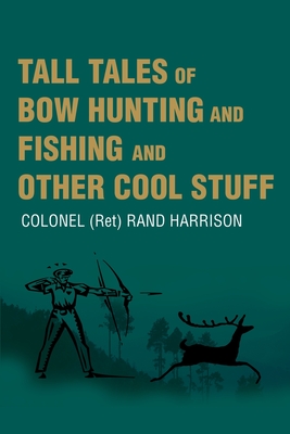 Tall Tales of Bow Hunting and Fishing and Other Cool Stuff - Rand Harrison