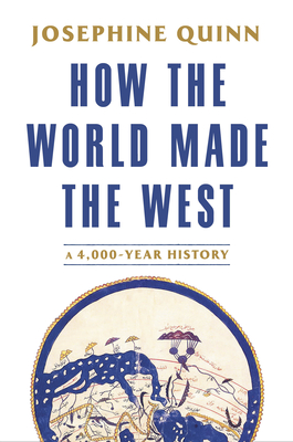 How the World Made the West: A 4,000-Year History - Josephine Quinn