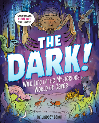 The Dark!: Wild Life in the Mysterious World of Caves - Lindsey Leigh