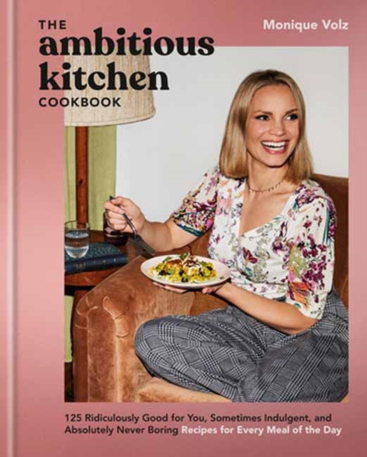 The Ambitious Kitchen Cookbook: 125 Ridiculously Good for You, Sometimes Indulgent, and Absolutely Never Boring Recipes for Every Meal of the Day - Monique Volz