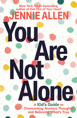 You Are Not Alone: A Kid's Guide to Overcoming Anxious Thoughts and Believing What's True - Jennie Allen