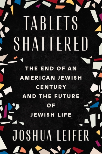 Tablets Shattered: The End of an American Jewish Century and the Future of Jewish Life - Joshua Leifer