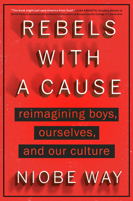 Rebels with a Cause: Reimagining Boys, Ourselves, and Our Culture - Niobe Way