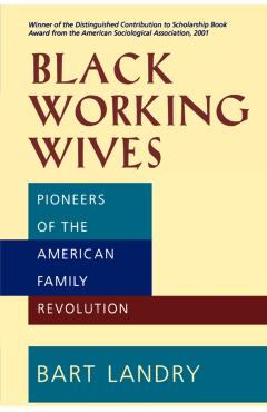 Coperta cărții 'Black Working Wives: Pioneers of the American Family Revolution - Bart Landry'