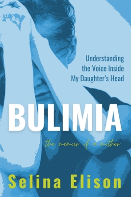 Bulimia: Understanding The Voice Inside My Daughter's Head - Selina Elison