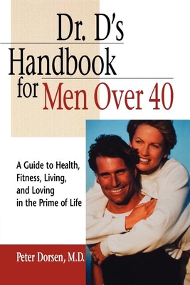 Dr. D's Handbook for Men Over 40: A Guide to Health, Fitness, Living, and Loving in the Prime of Life - Peter Dorsen