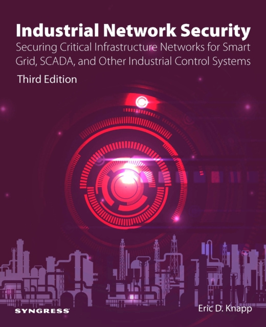 Industrial Network Security: Securing Critical Infrastructure Networks for Smart Grid, Scada, and Other Industrial Control Systems - Eric D. Knapp