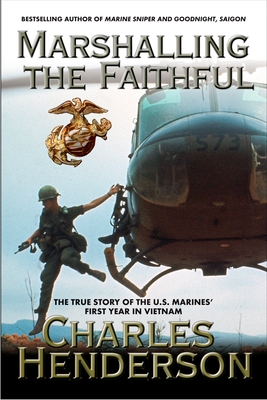 Marshalling the Faithful: The Marines' First Year In Vietnam - Charles Henderson