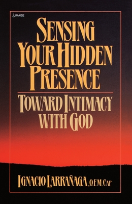 Sensing Your Hidden Presence: Toward Intimacy With God - Ignacio Larranaga