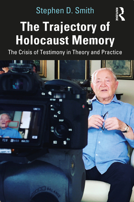 The Trajectory of Holocaust Memory: The Crisis of Testimony in Theory and Practice - Stephen D. Smith