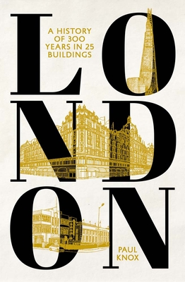 London: A History of 300 Years in 25 Buildings - Paul Knox