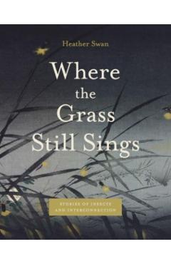 Where the Grass Still Sings: Stories of Insects and Interconnection - Heather Swan