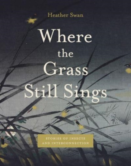 Where the Grass Still Sings: Stories of Insects and Interconnection - Heather Swan