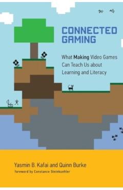 Coperta cărții 'Connected Gaming: What Making Video Games Can Teach Us about Learning and Literacy - Yasmin B. Kafai'
