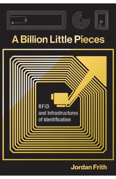 A Billion Little Pieces: RFID and Infrastructures of Identification - Jordan Frith