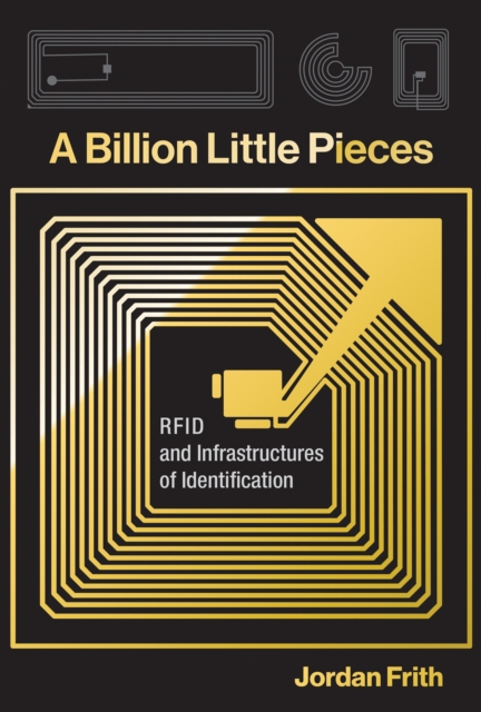 A Billion Little Pieces: RFID and Infrastructures of Identification - Jordan Frith