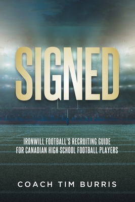 Signed: Ironwill Football's Recruiting Guide for Canadian Highschool Football Players - Coach Tim Burris
